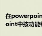 在powerpoint功能键f7的作用（在powerpoint中按功能键f7的功能是）