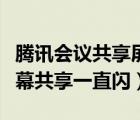 腾讯会议共享屏幕怎么一直在闪（腾讯会议屏幕共享一直闪）