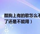 酷狗上有的歌怎么不能设置铃声（为什么酷狗铃声视频设置了还是不能用）