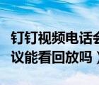 钉钉视频电话会议可以看回放吗（钉钉电话会议能看回放吗）