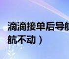 滴滴接单后导航不动怎么回事（滴滴接单后导航不动）