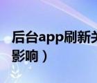 后台app刷新关闭不了（关闭app刷新有什么影响）