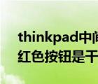 thinkpad中间红色的有什么用（thinkpad红色按钮是干什么的）