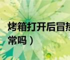 烤箱打开后冒热气正常吗（烤箱门缝冒热气正常吗）