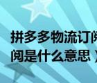 拼多多物流订阅提醒怎么取消（拼多多物流订阅是什么意思）