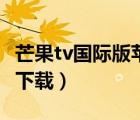 芒果tv国际版苹果怎么下载（芒果国际版怎么下载）