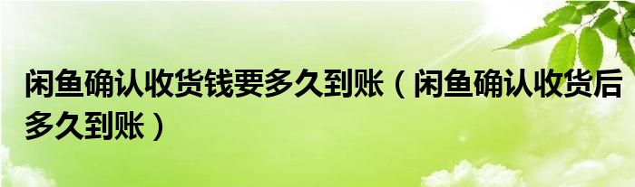 闲鱼确认收货钱要多久到账（闲鱼确认收货后多久到账）