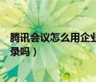 腾讯会议怎么用企业微信登录步骤（腾讯会议只能用微信登录吗）