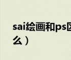 sai绘画和ps区别（sai和ps画画的区别是什么）