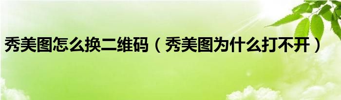 秀美图怎么换二维码（秀美图为什么打不开）