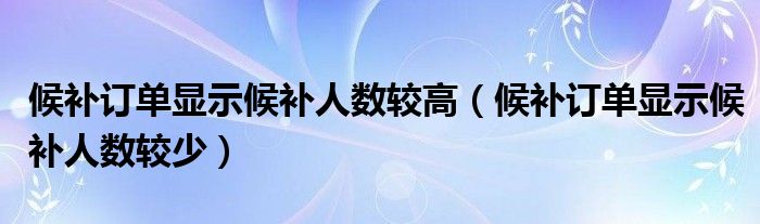 候补订单显示候补人数较高（候补订单显示候补人数较少）