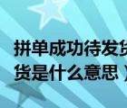 拼单成功待发货是一定发货吗（拼单成功待发货是什么意思）