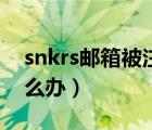 snkrs邮箱被注册了（snkrs邮箱被注册了怎么办）