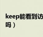 keep能看到访客记录（keep能看到访客记录吗）