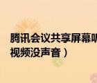 腾讯会议共享屏幕听不到视频声音（腾讯会议共享屏幕播放视频没声音）