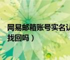 网易邮箱账号实名认证会被找回吗（网易邮箱实名认证会被找回吗）