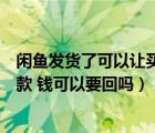 闲鱼发货了可以让买家申请退款吗（闲鱼发货了买家申请退款 钱可以要回吗）