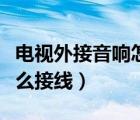 电视外接音响怎么接线视频（电视外接音响怎么接线）