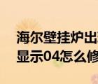 海尔壁挂炉出现04是什么原因（海尔壁挂炉显示04怎么修）