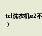 tcl洗衣机e2不能脱水（tcl洗衣机e2什么原因）