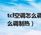 tcl空调怎么调制热就跳过去了（TCL空调怎么调制热）