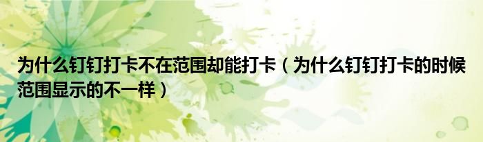 为什么钉钉打卡不在范围却能打卡（为什么钉钉打卡的时候范围显示的不一样）