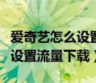 爱奇艺怎么设置流量下载电视剧（爱奇艺怎么设置流量下载）