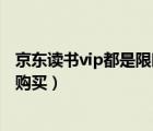 京东读书vip都是限时的吗（京东读书vip为什么看书还是要购买）