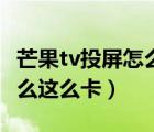 芒果tv投屏怎么总是卡出来（芒果tv投屏为什么这么卡）