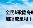 全民k歌隐身听歌（全民k歌隐身访问听歌增加播放量吗）