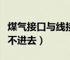 煤气接口与线接口拧不进去（煤气接口怎么拧不进去）