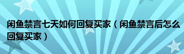 闲鱼禁言七天如何回复买家（闲鱼禁言后怎么回复买家）