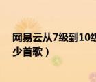 网易云从7级到10级要听多少歌（网易云9级到10级要听多少首歌）