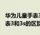 华为儿童手表3和3s哪个更实用（华为儿童手表3和3s的区别）