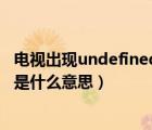 电视出现undefined中文是什么意思（电视出现undefined是什么意思）