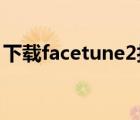 下载facetune2打开会闪退（facetune闪退）