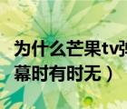 为什么芒果tv弹幕突然消失（为什么芒果tv弹幕时有时无）