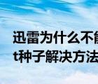 迅雷为什么不能下载bt种子（迅雷不能下载bt种子解决方法）