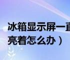 冰箱显示屏一直亮着怎么办（冰箱显示屏一直亮着怎么办）