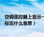 空调遥控器上显示一个灯泡是什么（空调遥控器上有个灯泡标志什么意思）