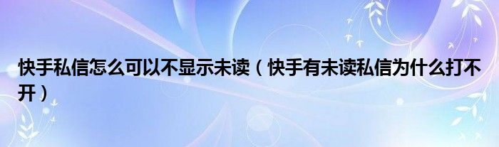 快手私信怎么可以不显示未读（快手有未读私信为什么打不开）