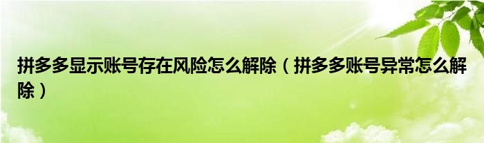 拼多多显示账号存在风险怎么解除（拼多多账号异常怎么解除）