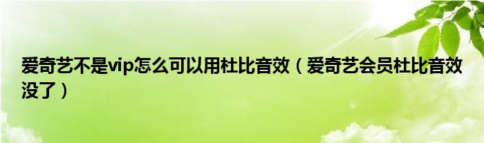 爱奇艺不是vip怎么可以用杜比音效（爱奇艺会员杜比音效没了）