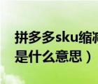 拼多多sku缩减图是什么（拼多多sku预览图是什么意思）