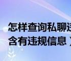 怎样查询私聊违规内容（您发布的私聊内容中含有违规信息）