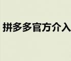 拼多多官方介入入口（拼多多介入什么意思）