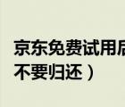 京东免费试用后不归还会怎么样（京东试用要不要归还）