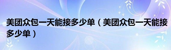 美团众包一天能接多少单（美团众包一天能接多少单）