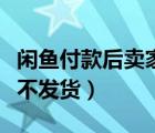 闲鱼付款后卖家不发货咋搞（闲鱼付款后卖家不发货）