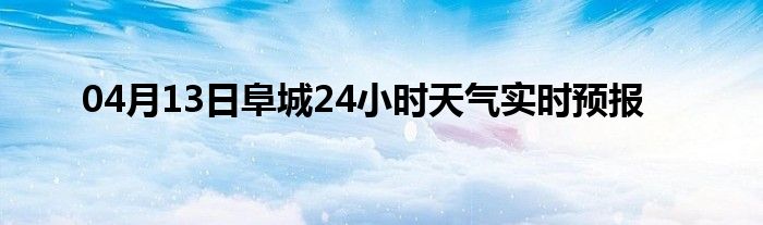 04月13日阜城24小时天气实时预报